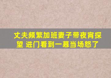 丈夫频繁加班妻子带夜宵探望 进门看到一幕当场怒了